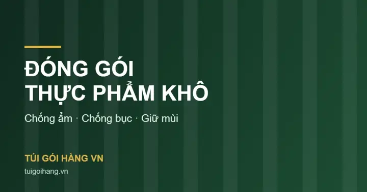 Đóng Gói Thực Phẩm Khô: Chống Ẩm, Chống Bục, Giữ Mùi
