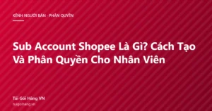 Ảnh đại diện bài viết sub account Shopee là gì và cách phân quyền cho nhân viên, thương hiệu Túi Gói Hàng VN