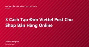Ảnh đại diện bài viết 3 cách tạo đơn Viettel Post cho shop bán hàng online, thương hiệu Túi Gói Hàng VN