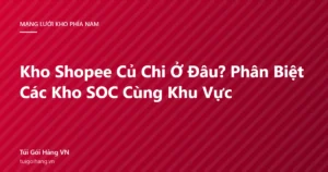 Ảnh đại diện bài viết kho Shopee Củ Chi ở đâu và cách phân biệt các kho SOC cùng khu vực, thương hiệu Túi Gói Hàng VN