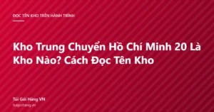 Ảnh đại diện bài viết kho trung chuyển Hồ Chí Minh 20 là kho nào và cách đọc tên kho, thương hiệu Túi Gói Hàng VN