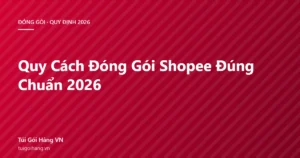 Ảnh đại diện bài viết quy cách đóng gói Shopee đúng chuẩn 2026 của Túi Gói Hàng VN